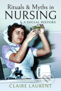 Kniha: Rituals & Myths in Nursing (Claire Laurent). Pen & Sword History, 2019