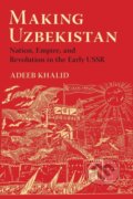 Kniha: Making Uzbekistan (Adeeb Khalid). Cornell University, 2019