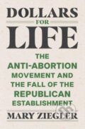 Kniha: Dollars for Life – The Anti–Abortion Movement and the Fall of the Republican Establishment (Mary Ziegler). Yale University Press, 2024