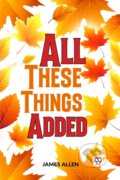 Kniha: All These Things Added (James Allen). , 2023