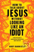 Kniha: How to Talk about Jesus without Looking like an Idiot (Bannister Andy). Tyndale House Publishers, 2023