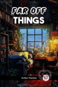 Kniha: FAR OFF THINGS (Arthur Machen). , 2024