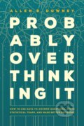 Kniha: Probably Overthinking It – How to Use Data to Answer Questions, Avoid Statistical Traps, and Make Better Decisions (Allen B. Downey). University of Chicago, 2025