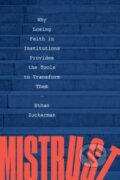Kniha: Mistrust – Why Losing Faith in Institutions Provides the Tools to Transform Them (Ethan Zuckerman). WW Norton & Co, 2022