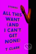 Kniha: All This Want (and I Can't Get None) (T. Clark). One World, 2026