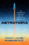Kniha: Astrotopia – The Dangerous Religion of the Corporate Space Race (Mary–jane Rubenstein). University of Chicago, 2024