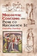Medieval Costume and How to Recreate it - Dorothy Hartley, Dover Publications, 2003