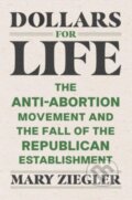 Kniha: Dollars for Life – The Anti–Abortion Movement and the Fall of the Republican Establishment, 2022