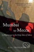 Kniha: Mumbai To Mecca (Ilija Trojanow). , 2017