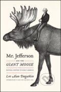 Kniha: Mr. Jefferson and the Giant Moose (Lee Alan Dugatkin). University of Chicago, 2019