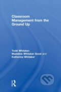 Kniha: Classroom Management From the Ground Up (Katherine Whitaker, Todd Whitaker a Madeline Whitaker Good). Routledge, 2018