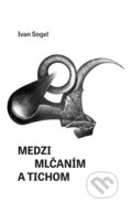Kniha: Medzi mlčaním a tichom (Ivan Sogel). Vienala Košice, 2026