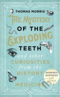 The Mystery of the Exploding Teeth and Other Curiosities from the History of Medicine - Thomas Morris, Bantam Press, 2018