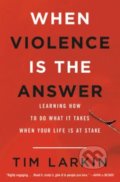 When Violence is the Answer - Tim Larkin, Back Bay Books, 2018
