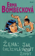 Kniha: Žena: Jak (ne)zvládnout život (Erma Bombecková). Ikar CZ, 2006