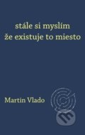 Kniha: stále si myslím že existuje to miesto (Martin Vlado). Pectus, 2019
