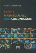 Teória masmediálnej (dis)komunikácie - Ivan Stadtrucker, Vydavateľstvo Spolku slovenských spisovateľov, 2008