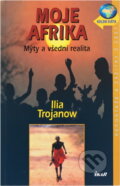 Kniha: Moje Afrika (Ilija Trojanow a Trojanow Ilija). Ikar CZ, 2004
