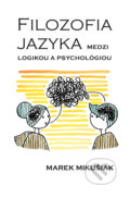 Filozofia jazyka medzi logikou a psychológiou - Marek Mikušiak, Typi Universitatis Tyrnaviensis, 2018