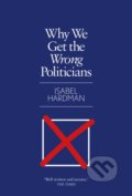 Why We Get the Wrong Politicians - Isabel Hardman, Atlantic Books, 2019