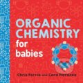 Organic Chemistry for Babies - Chris Ferrie, Sourcebooks Casablanca, 2018