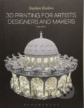 3D Printing for Artists, Designers and Makers - Stephen Hoskins, Bloomsbury, 2018