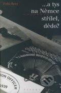 Kniha: ...a tys na Němce střílel, dědo? (Fritz Beer). Paseka, 2008