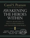 Awakening the Heroes Within: Twelve Archetypes to Help Us Find Ourselves and Transform Our World - Carol S. Pearson, HarperCollins, 2015