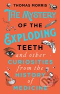 The Mystery of the Exploding Teeth and Other Curiosities from the History of Medicine - Thomas Morris, 2019