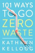 101 Ways to Go Zero Waste - Kathryn Kellogg, W. W. Norton & Company, 2019