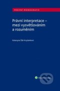 Právní interpretace - mezi vysvětlováním a rozuměním - Katarzyna Žák Krzyžanková, Wolters Kluwer ČR, 2019
