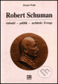 Robert Schuman - vizionář- politik - architekt Evropy - Jürgen Wahl, , 2001