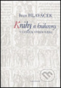 Knihy a knihovny v českém středověku - Ivan Hlaváček, Karolinum, 2005