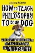 How to Teach Philosophy to Your Dog - Anthony McGowan, Oneworld, 2019