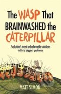 The Wasp That Brainwashed the Caterpillar - Matt Simon, Headline Book, 2017