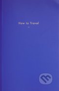 How to Travel, The School of Life Press, 2018
