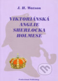 Viktoriánská Anglie Sherlocka Holmese - J. H. Watson, Professional Publishing, 2005