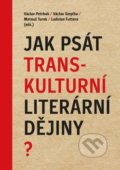Jak psát transkulturní literární dějiny? - Václav Petrbok, Václav Smyčka, Matouš Turek, Akropolis, 2020