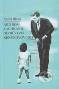 Ako som zachránil dedičstvo Kennedyovcom - Anton Blaha, Vydavateľstvo Spolku slovenských spisovateľov, 2020