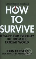 How to Survive: Lessons for Everyday Life from the Extreme World - John Hudson, MacMillan, 2019