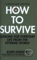Kniha: How to Survive: Lessons for Everyday Life from the Extreme World (John Hudson)