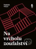 Kniha: Na vrcholu zoufalství (Vojtěch Varyš). Štengl Petr, 2020