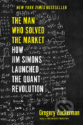 The Man Who Solved the Market: How Jim Simons Launched the Quant Revolution - Gregory Zuckerman, Portfolio, 2019