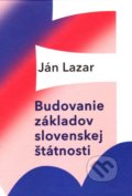 Kniha: Budovanie základov slovenskej štátnosti (Ján Lazar). Vydavateľstvo Spolku slovenských spisovateľov, 2020