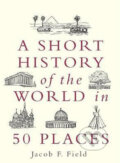 A Short History of the World in 50 Places - Jacob F. Field, Folio, 2020