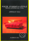 Poezie, studenti a učitelé. Recepce, interpretace, výuka - Jaroslav Vala, Univerzita Palackého v Olomouci, 2014