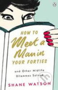 How to Meet a Man After Forty and Other Midlife Dilemmas Solved - Shane Watson, Penguin Books, 2009