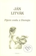 Kniha: Pijem vodu z Dunaja (Ján Litvák). F. R. & G., 2006