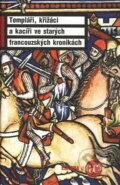 Kniha: Templáři, křižáci a kacíři ve starých francouzských kronikách, 2010