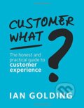 Kniha: Customer What? (Ian Golding). Customer Experience Consultancy, 2018